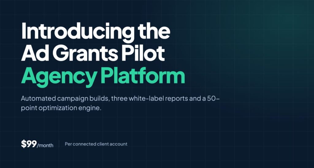 Introducing the Ad Grants Pilot Agency Platform — automated campaign builds, three white-label reports and a 50-point optimization engine, $99/month per connected client account